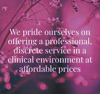 We pride ourselves on offering professional, discrete service in a clinical environment at affordable prices